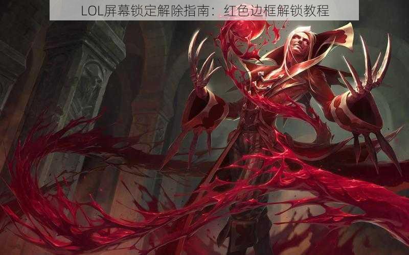 LOL屏幕锁定解除指南：红色边框解锁教程