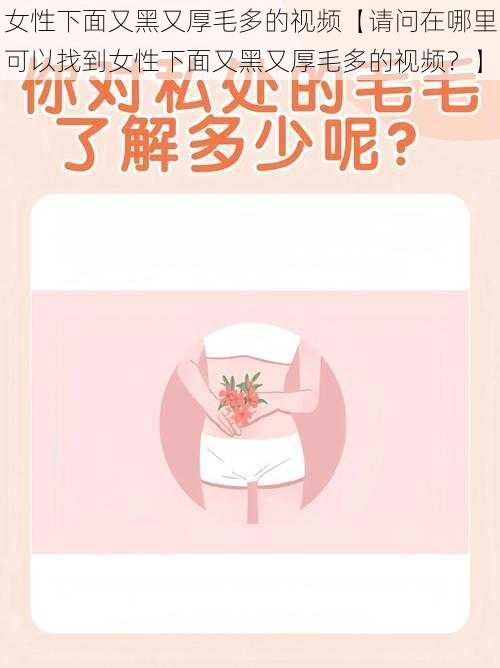 女性下面又黑又厚毛多的视频【请问在哪里可以找到女性下面又黑又厚毛多的视频？】