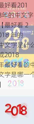 最好看2018年的中文字【最好看 2018 年的中文字是什么或2018 年最好看的中文字是哪一个】