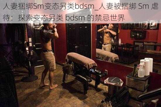 人妻捆绑Sm变态另类bdsm_人妻被捆绑 Sm 虐待：探索变态另类 bdsm 的禁忌世界