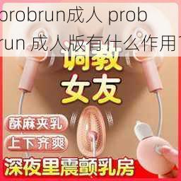 probrun成人 probrun 成人版有什么作用？