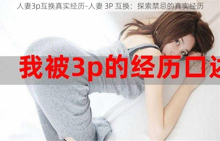 人妻3p互换真实经历-人妻 3P 互换：探索禁忌的真实经历