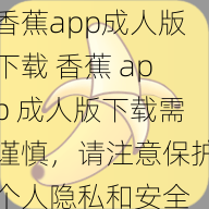 香蕉app成人版下载 香蕉 app 成人版下载需谨慎，请注意保护个人隐私和安全