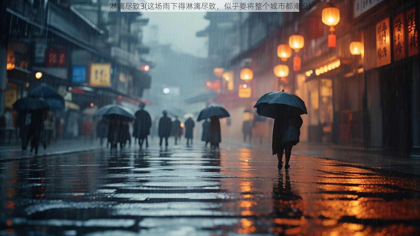 淋漓尽致3(这场雨下得淋漓尽致，似乎要将整个城市都淹没)