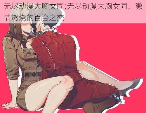 无尽动漫大胸女同;无尽动漫大胸女同，激情燃烧的百合之恋