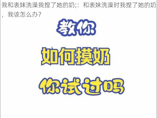 我和表妺洗澡我捏了她的奶;：和表妹洗澡时我捏了她的奶，我该怎么办？