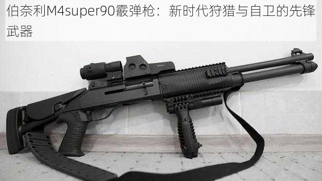 伯奈利M4super90霰弹枪：新时代狩猎与自卫的先锋武器