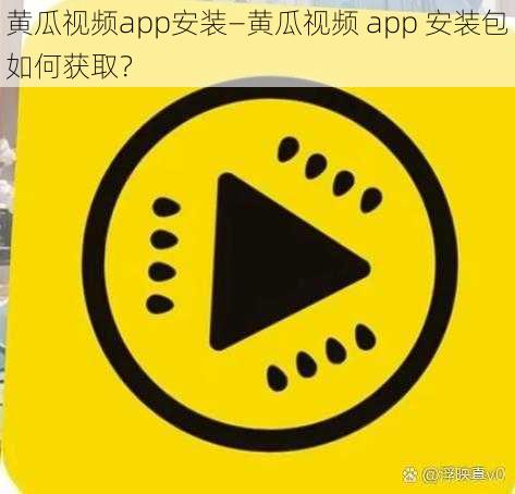 黄瓜视频app安装—黄瓜视频 app 安装包如何获取？