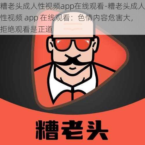 糟老头成人性视频app在线观看-糟老头成人性视频 app 在线观看：色情内容危害大，拒绝观看是正道