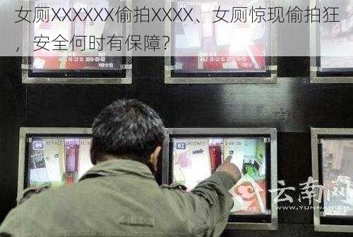 女厕XXXXXX偷拍XXXX、女厕惊现偷拍狂，安全何时有保障？