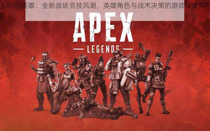 《Apex英雄：全新战场竞技风潮，英雄角色与战术决策的游戏深度解析》