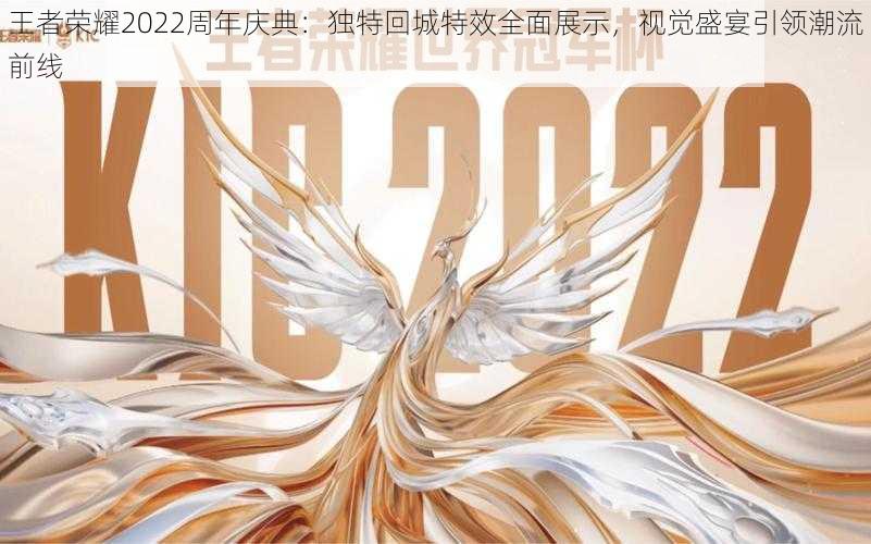 王者荣耀2022周年庆典：独特回城特效全面展示，视觉盛宴引领潮流前线