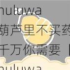 huluwa葫芦里不买药千万你需要【huluwa 葫芦里不买药千万你需要：探索未知的奇幻世界】