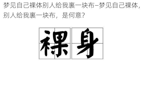 梦见自己裸体别人给我裹一块布—梦见自己裸体，别人给我裹一块布，是何意？