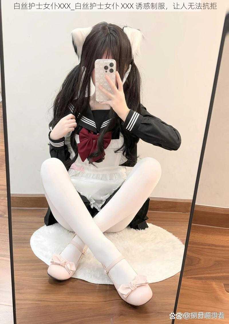 白丝护士女仆XXX_白丝护士女仆 XXX 诱惑制服，让人无法抗拒