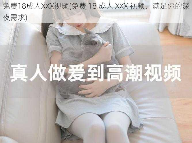 免费18成人XXX视频(免费 18 成人 XXX 视频，满足你的深夜需求)