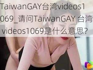 TaiwanGAY台湾videos1069_请问TaiwanGAY 台湾 videos1069是什么意思？