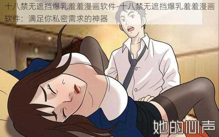 十八禁无遮挡爆乳羞羞漫画软件-十八禁无遮挡爆乳羞羞漫画软件：满足你私密需求的神器