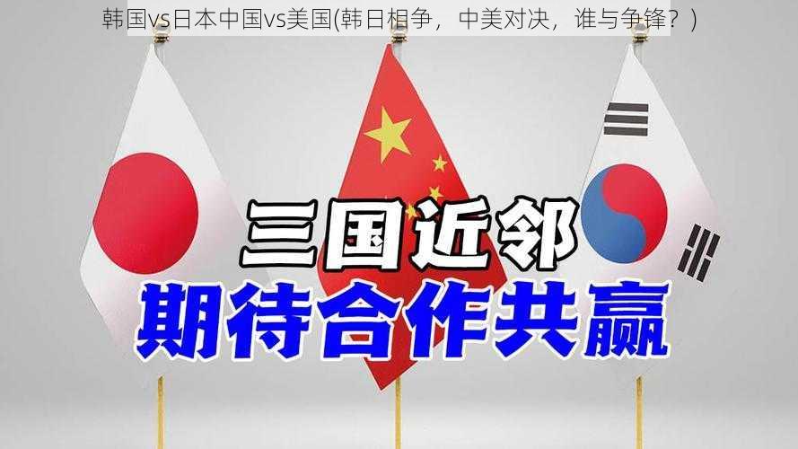 韩国vs日本中国vs美国(韩日相争，中美对决，谁与争锋？)