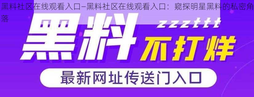 黑料社区在线观看入口—黑料社区在线观看入口：窥探明星黑料的私密角落