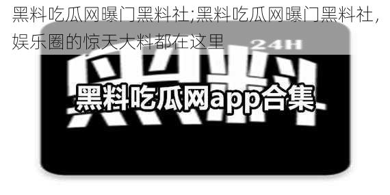 黑料吃瓜网曝门黑料社;黑料吃瓜网曝门黑料社，娱乐圈的惊天大料都在这里