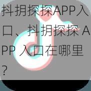 抖抈探探APP入口、抖抈探探 APP 入口在哪里？