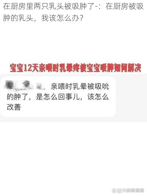 在厨房里两只乳头被吸肿了-：在厨房被吸肿的乳头，我该怎么办？