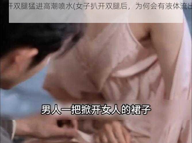 扒开双腿猛进高潮喷水(女子扒开双腿后，为何会有液体流出？)