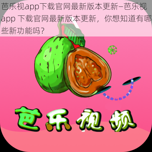 芭乐视app下载官网最新版本更新—芭乐视 app 下载官网最新版本更新，你想知道有哪些新功能吗？