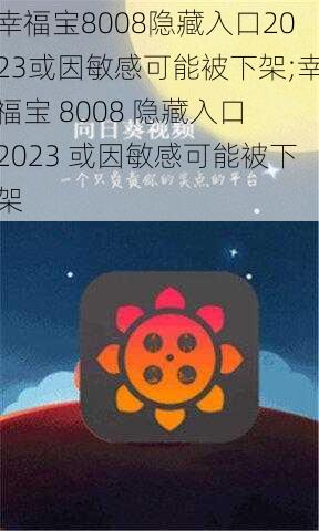 幸福宝8008隐藏入口2023或因敏感可能被下架;幸福宝 8008 隐藏入口 2023 或因敏感可能被下架