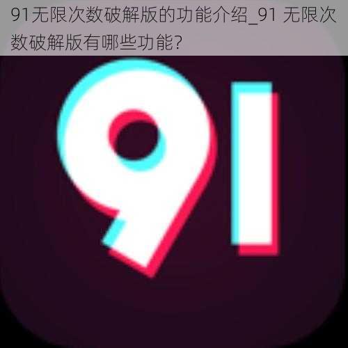 91无限次数破解版的功能介绍_91 无限次数破解版有哪些功能？