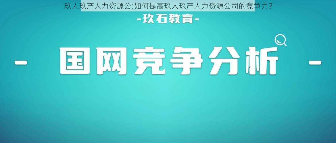 玖人玖产人力资源公;如何提高玖人玖产人力资源公司的竞争力？