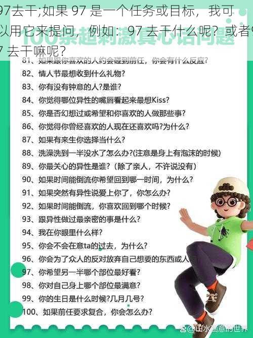 97去干;如果 97 是一个任务或目标，我可以用它来提问，例如：97 去干什么呢？或者97 去干嘛呢？