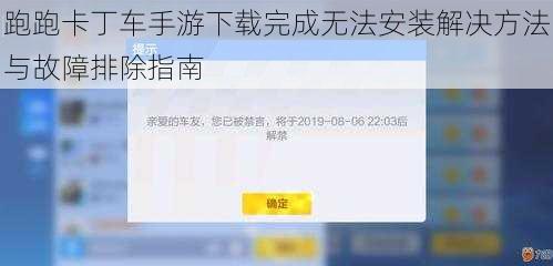 跑跑卡丁车手游下载完成无法安装解决方法与故障排除指南