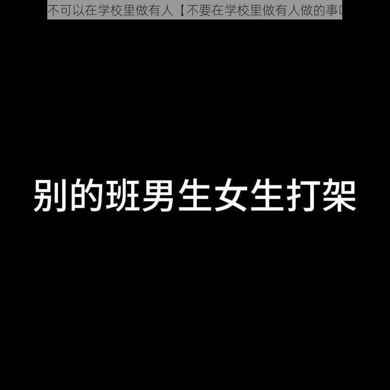 不要不可以在学校里做有人【不要在学校里做有人做的事吗？】