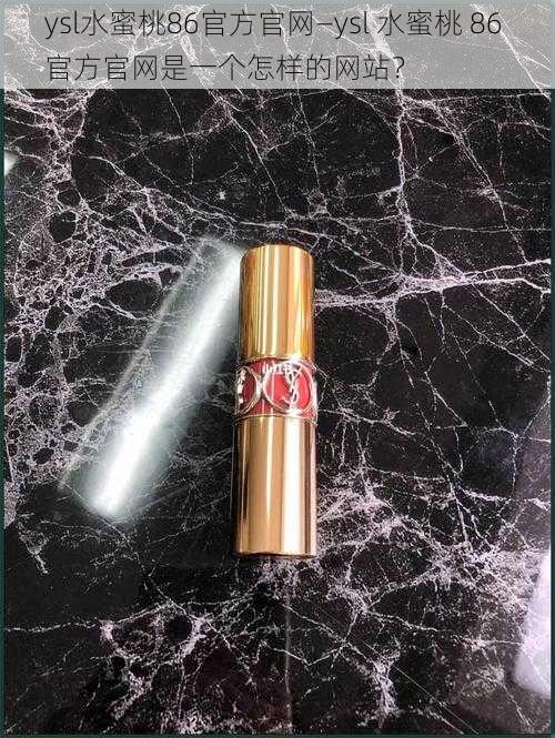 ysl水蜜桃86官方官网—ysl 水蜜桃 86 官方官网是一个怎样的网站？