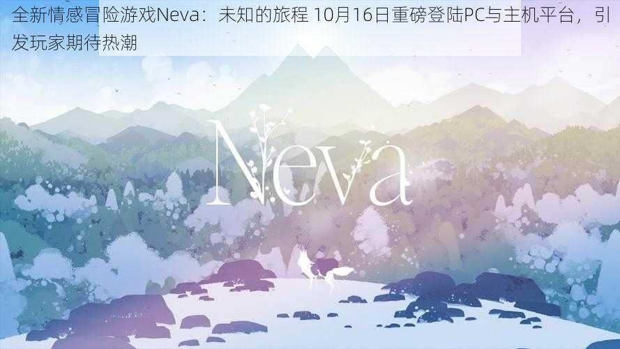 全新情感冒险游戏Neva：未知的旅程 10月16日重磅登陆PC与主机平台，引发玩家期待热潮