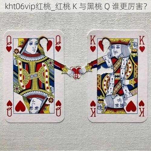 kht06vip红桃_红桃 K 与黑桃 Q 谁更厉害？