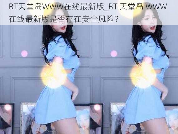 BT天堂岛WWW在线最新版_BT 天堂岛 WWW 在线最新版是否存在安全风险？