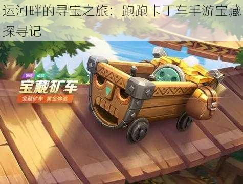 运河畔的寻宝之旅：跑跑卡丁车手游宝藏探寻记