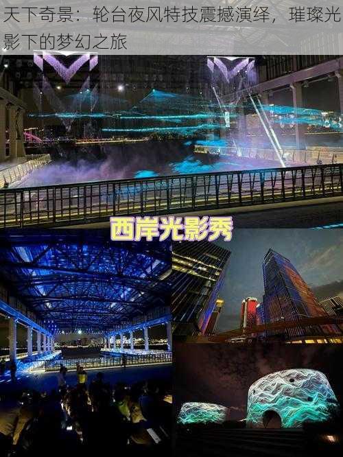 天下奇景：轮台夜风特技震撼演绎，璀璨光影下的梦幻之旅