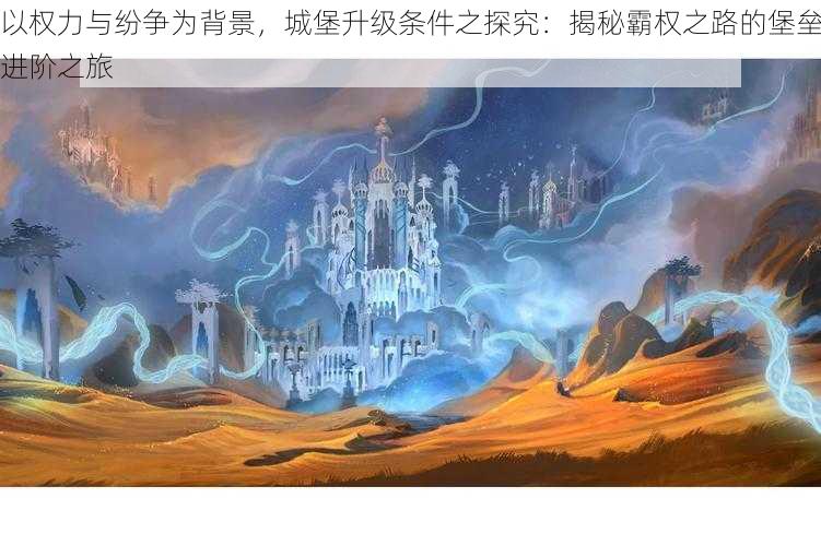 以权力与纷争为背景，城堡升级条件之探究：揭秘霸权之路的堡垒进阶之旅