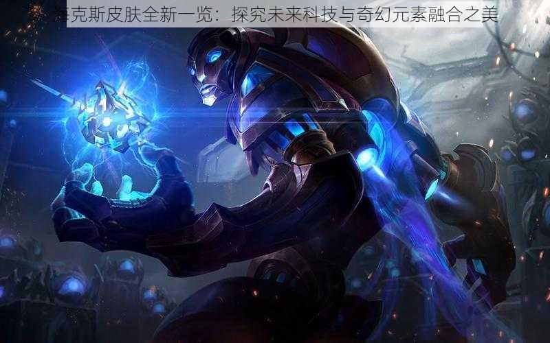 海克斯皮肤全新一览：探究未来科技与奇幻元素融合之美