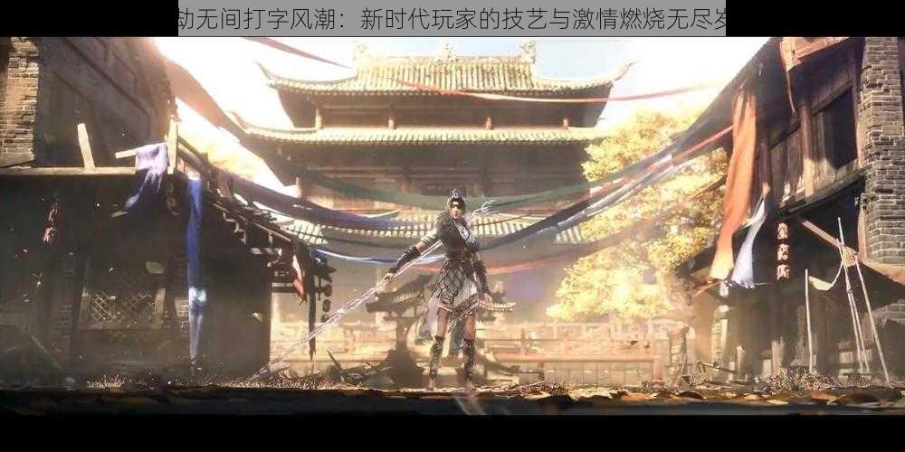 永劫无间打字风潮：新时代玩家的技艺与激情燃烧无尽岁月