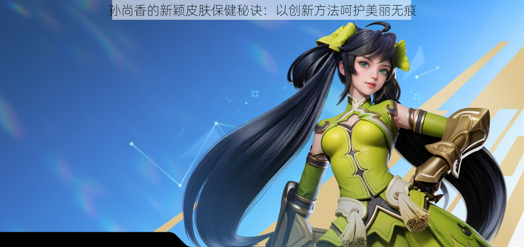 孙尚香的新颖皮肤保健秘诀：以创新方法呵护美丽无痕