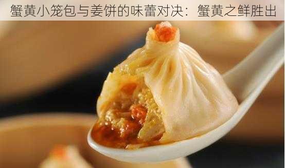 蟹黄小笼包与姜饼的味蕾对决：蟹黄之鲜胜出