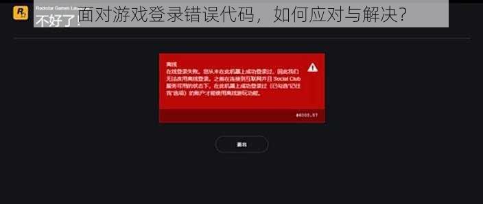 面对游戏登录错误代码，如何应对与解决？